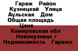 Гараж › Район ­ Кузнецкий › Улица ­ Аульская › Дом ­ 64 › Общая площадь ­ 24 › Цена ­ 85 000 - Кемеровская обл., Новокузнецк г. Недвижимость » Гаражи   